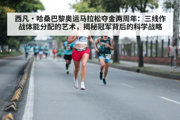 西凡·哈桑巴黎奥运马拉松夺金两周年：三线作战体能分配的艺术，揭秘冠军背后的科学战略