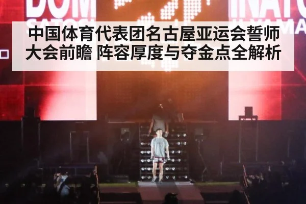 中国体育代表团名古屋亚运会誓师大会前瞻 阵容厚度与夺金点全解析(jiuyou)