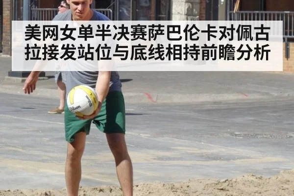 美网女单半决赛萨巴伦卡对佩古拉接发站位与底线相持前瞻分析