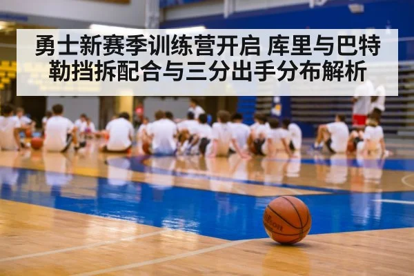 勇士新赛季训练营开启 库里与巴特勒挡拆配合与三分出手分布解析（jiuyou）