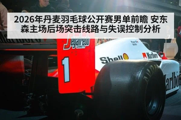 2026年丹麦羽毛球公开赛男单前瞻 安东森主场后场突击线路与失误控制分析