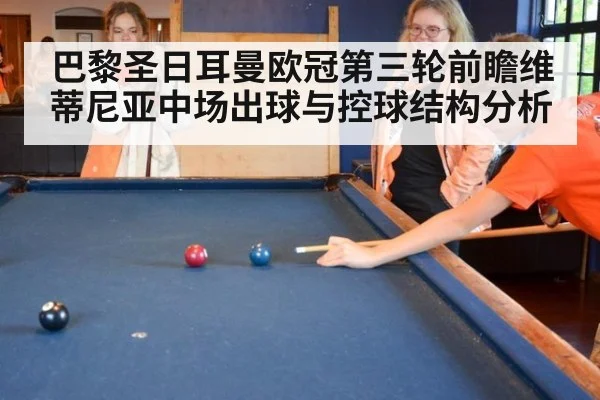 巴黎圣日耳曼欧冠第三轮前瞻维蒂尼亚中场出球与控球结构分析