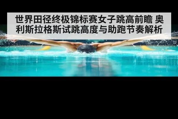 世界田径终极锦标赛女子跳高前瞻 奥利斯拉格斯试跳高度与助跑节奏解析