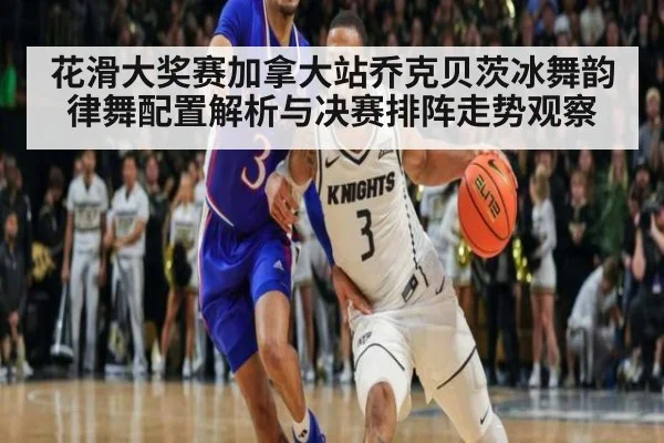 花滑大奖赛加拿大站乔克贝茨冰舞韵律舞配置解析与决赛排阵走势观察